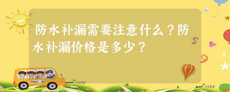 防水补漏需要注意什么？防水补漏价格是多少？