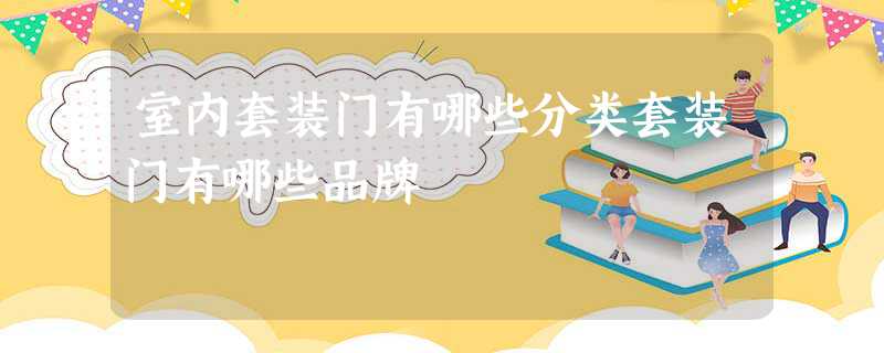 室内套装门有哪些分类套装门有哪些品牌