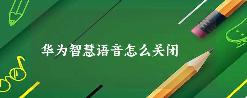 华为智慧语音怎么关闭